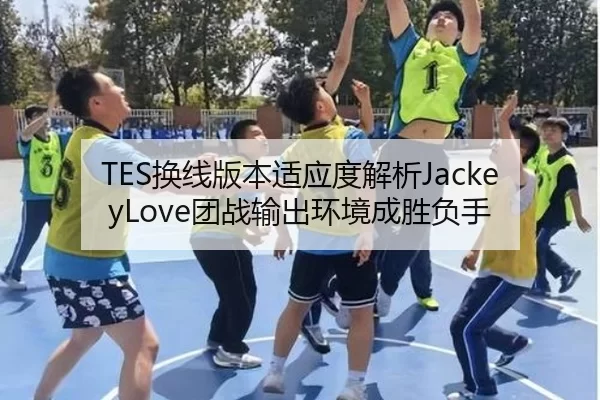 TES换线版本适应度解析JackeyLove团战输出环境成胜负手
